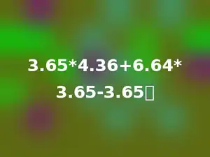 3.65*4.36+6.64*3.65-3.65．
