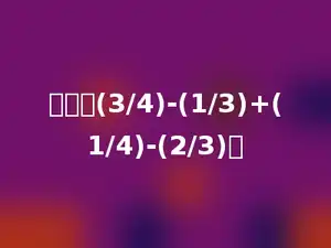 计算：(3/4)-(1/3)+(1/4)-(2/3)．