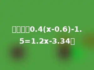 解方程：0.4(x-0.6)-1.5=1.2x-3.34．