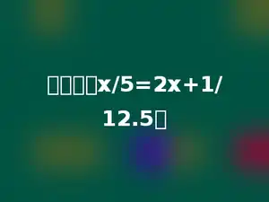 解方程：x/5=2x+1/12.5．