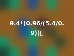 9.4*(0.96/(5.4/0.9))．