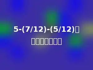 5-(7/12)-(5/12)的计算结果是多少
