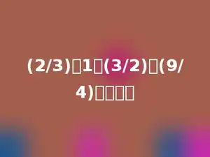 (2/3)、1、(3/2)、(9/4)、多少．
