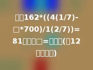 已知162*((4(1/7)-□*700)/1(2/7))=81，那么□=多少．(第12届初赛题)