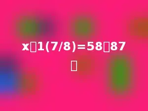x：1(7/8)=58：87．
