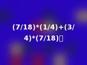 (7/18)*(1/4)+(3/4)*(7/18)．