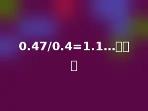 0.47/0.4=1.1…多少．