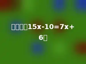 解方程：15x-10=7x+6．