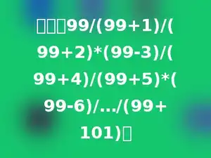 计算：99/(99+1)/(99+2)*(99-3)/(99+4)/(99+5)*(99-6)/…/(99+101)．