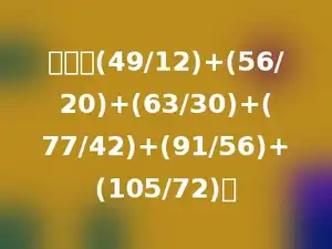 计算：(49/12)+(56/20)+(63/30)+(77/42)+(91/56)+(105/72)．