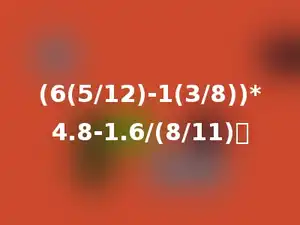(6(5/12)-1(3/8))*4.8-1.6/(8/11)．