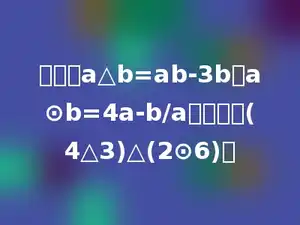 定义：a△b=ab-3b．a⊙b=4a-b/a．计算：(4△3)△(2⊙6)．