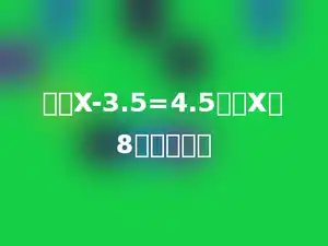 如果X-3.5=4.5，则X的8倍是多少．
