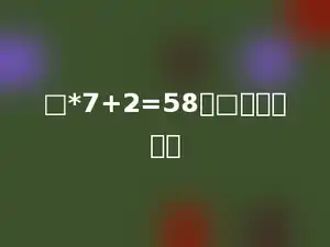 □*7+2=58，□里应填多少