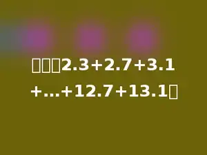 计算：2.3+2.7+3.1+…+12.7+13.1．