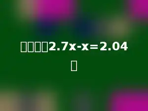 解方程：2.7x-x=2.04．