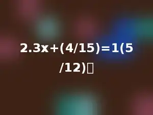 2.3x+(4/15)=1(5/12)．