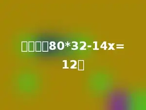 解方程：80*32-14x=12．