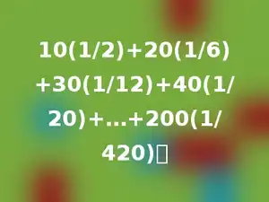 10(1/2)+20(1/6)+30(1/12)+40(1/20)+…+200(1/420)．
