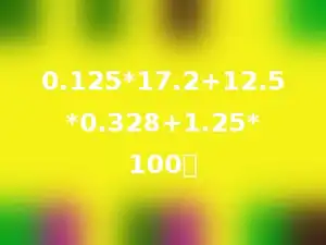 0.125*17.2+12.5*0.328+1.25*100．