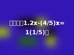 解方程：1.2x-(4/5)x=1(1/5)．