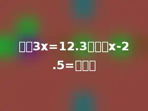 如果3x=12.3，那么x-2.5=多少．