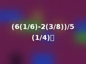 (6(1/6)-2(3/8))/5(1/4)．