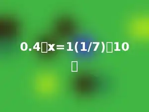 0.4：x=1(1/7)：10．