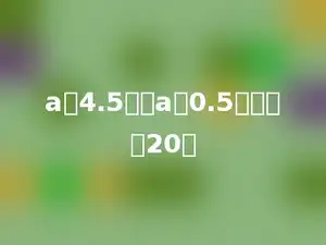 a的4.5倍与a的0.5倍的和是20．