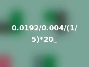 0.0192/0.004/(1/5)*20．