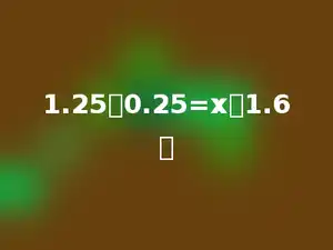 1.25：0.25=x：1.6．