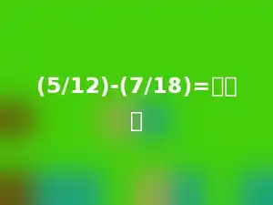 (5/12)-(7/18)=多少．