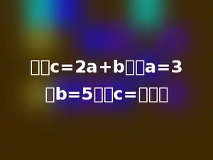 已知c=2a+b，当a=3，b=5时，c=多少．