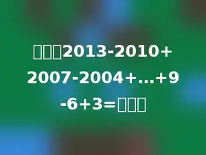 计算：2013-2010+2007-2004+…+9-6+3=多少．