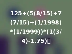 125+(5(8/15)+7(7/15)+(1/1998)*(1/1999))*(1(3/4)-1.75)．