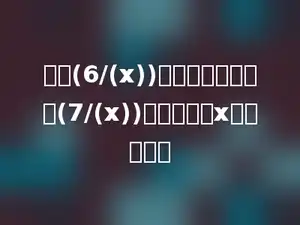 要使(6/(x))是真分数，同时使(7/(x))是假分数，x应该是多少