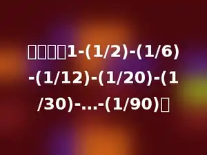 算一算：1-(1/2)-(1/6)-(1/12)-(1/20)-(1/30)-…-(1/90)．