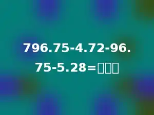 796.75-4.72-96.75-5.28=多少．