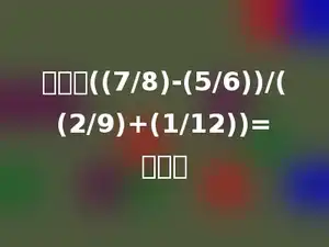 计算：((7/8)-(5/6))/((2/9)+(1/12))=多少．